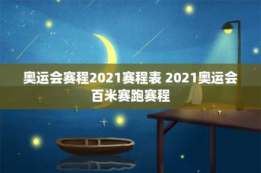 奥运会赛程2021赛程表 2021奥运会百米赛跑赛程