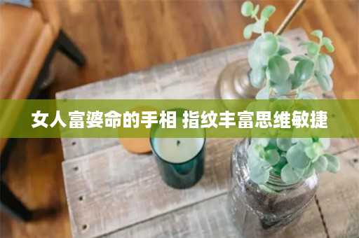 女人富婆命的手相 指纹丰富思维敏捷