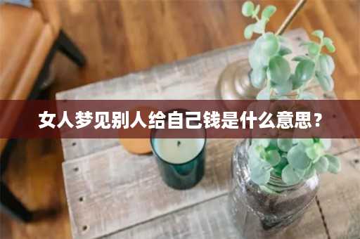 女人梦见别人给自己钱是什么意思？