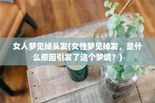 女人梦见掉头发(女性梦见掉发，是什么原因引发了这个梦境？)