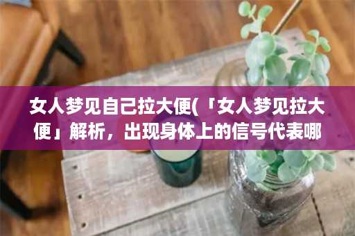 女人梦见自己拉大便(「女人梦见拉大便」解析，出现身体上的信号代表哪些意义？)