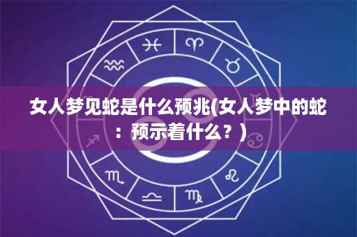 女人梦见蛇是什么预兆(女人梦中的蛇：预示着什么？)