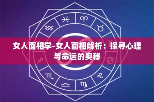 女人面相学-女人面相解析：探寻心理与命运的奥秘