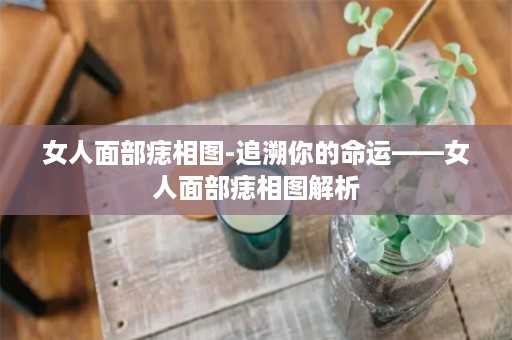 女人面部痣相图-追溯你的命运——女人面部痣相图解析