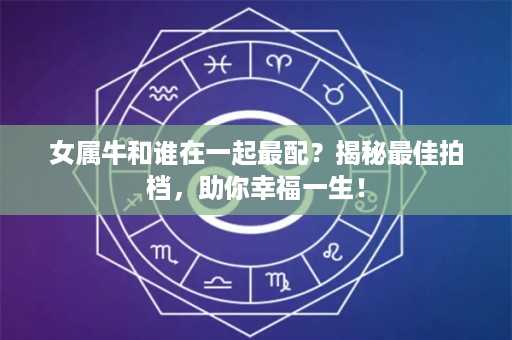 女属牛和谁在一起最配？揭秘最佳拍档，助你幸福一生！