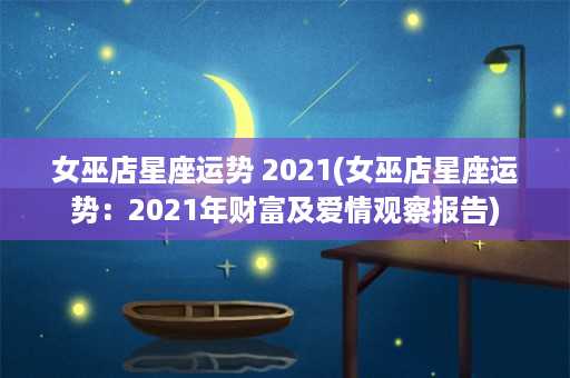 女巫店星座运势 2021(女巫店星座运势：2021年财富及爱情观察报告)