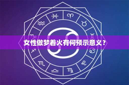 女性做梦着火有何预示意义？