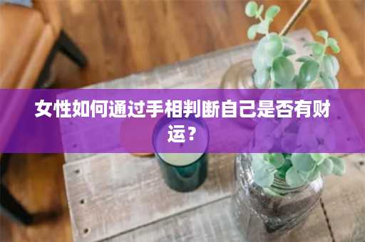 女性如何通过手相判断自己是否有财运？