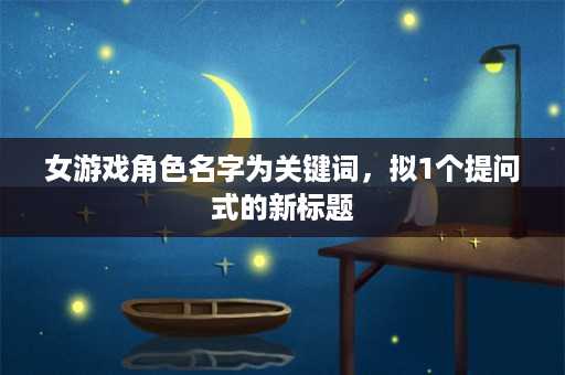 女游戏角色名字为关键词，拟1个提问式的新标题