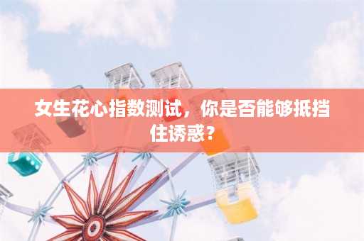 女生花心指数测试，你是否能够抵挡住诱惑？