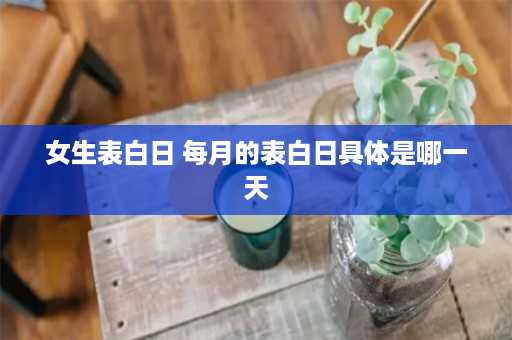 女生表白日 每月的表白日具体是哪一天