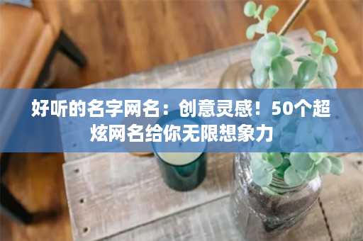 好听的名字网名：创意灵感！50个超炫网名给你无限想象力