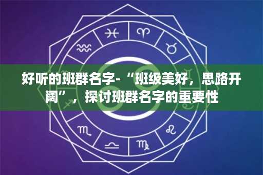 好听的班群名字-“班级美好，思路开阔”，探讨班群名字的重要性