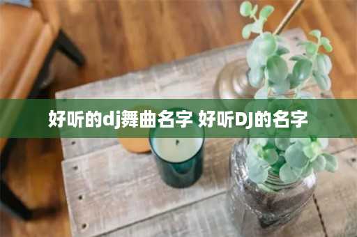 好听的dj舞曲名字 好听DJ的名字