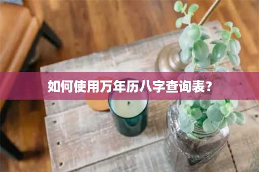 如何使用万年历八字查询表？