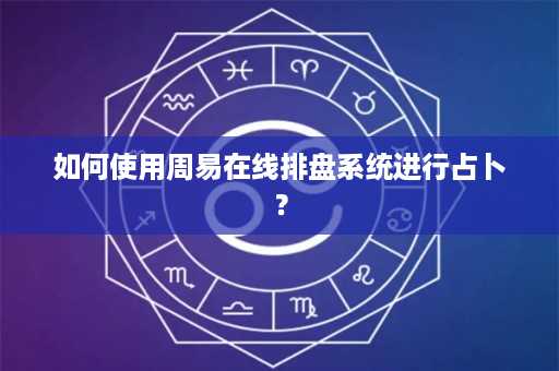 如何使用周易在线排盘系统进行占卜？