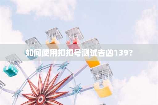 如何使用扣扣号测试吉凶139？