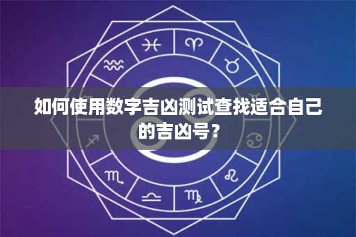 如何使用数字吉凶测试查找适合自己的吉凶号？