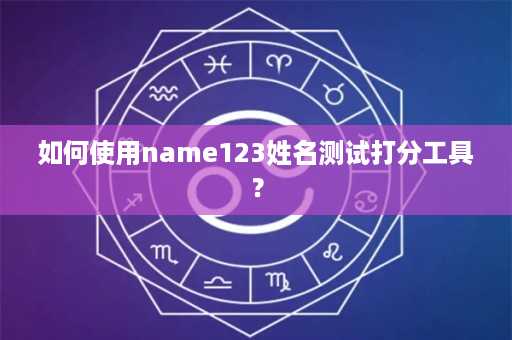 如何使用name123姓名测试打分工具？