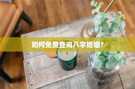 如何免费查询八字婚姻？