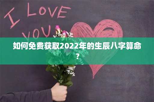 如何免费获取2022年的生辰八字算命？