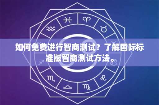 如何免费进行智商测试？了解国际标准版智商测试方法。