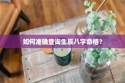 如何准确查询生辰八字命格？