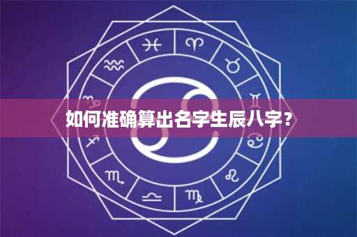 如何准确算出名字生辰八字？