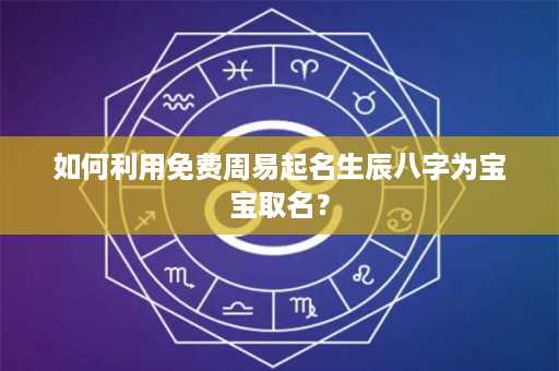 如何利用免费周易起名生辰八字为宝宝取名？