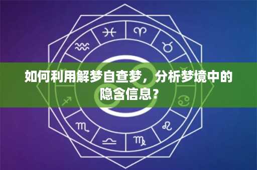 如何利用解梦自查梦，分析梦境中的隐含信息？