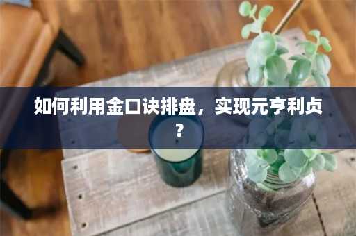 如何利用金口诀排盘，实现元亨利贞？