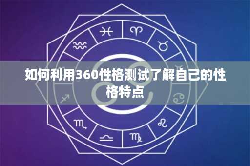 如何利用360性格测试了解自己的性格特点