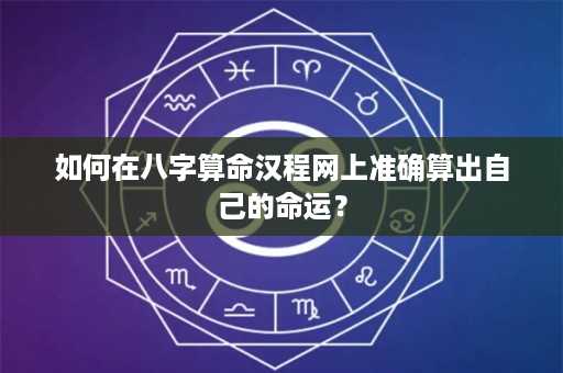 如何在八字算命汉程网上准确算出自己的命运？