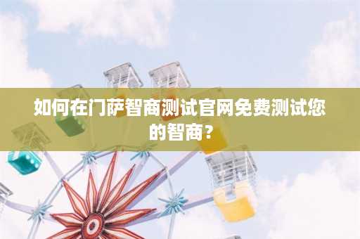 如何在门萨智商测试官网免费测试您的智商？