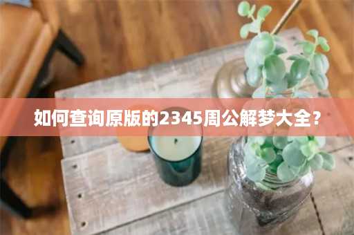 如何查询原版的2345周公解梦大全？