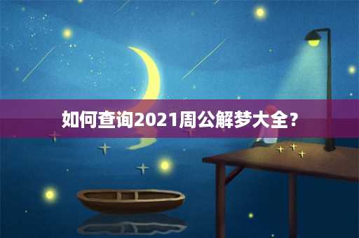 如何查询2021周公解梦大全？