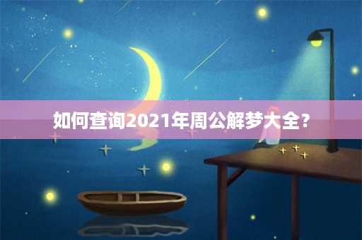 如何查询2021年周公解梦大全？