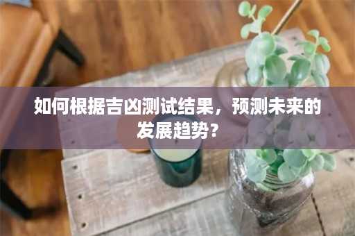 如何根据吉凶测试结果，预测未来的发展趋势？