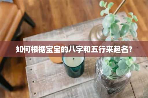 如何根据宝宝的八字和五行来起名？