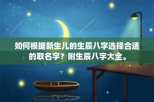 如何根据新生儿的生辰八字选择合适的取名字？附生辰八字大全。