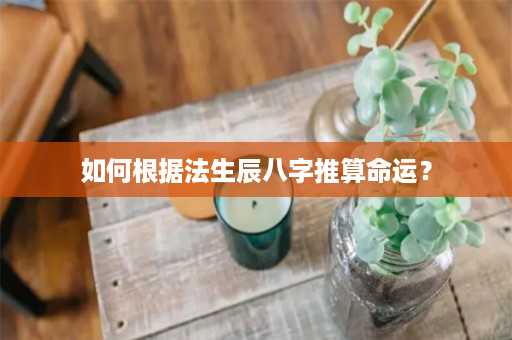 如何根据法生辰八字推算命运？