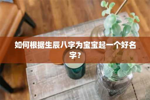 如何根据生辰八字为宝宝起一个好名字？