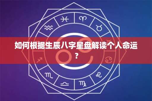 如何根据生辰八字星盘解读个人命运？