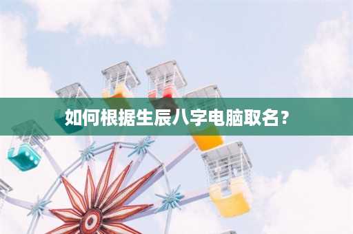 如何根据生辰八字电脑取名？