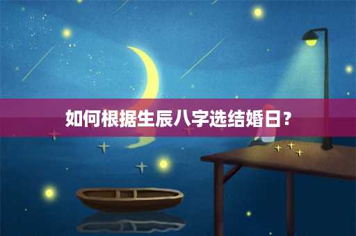 如何根据生辰八字选结婚日？