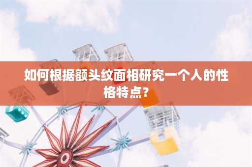 如何根据额头纹面相研究一个人的性格特点？