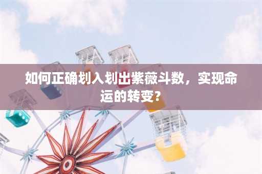 如何正确划入划出紫薇斗数，实现命运的转变？