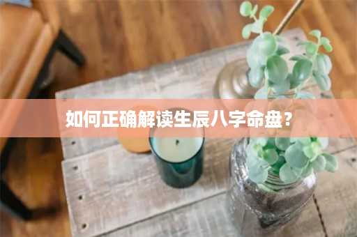 如何正确解读生辰八字命盘？