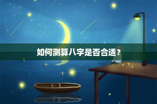 如何测算八字是否合适？