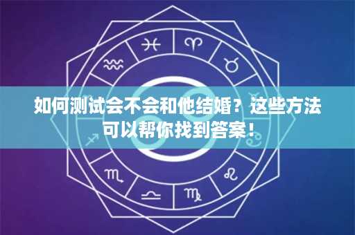 如何测试会不会和他结婚？这些方法可以帮你找到答案！